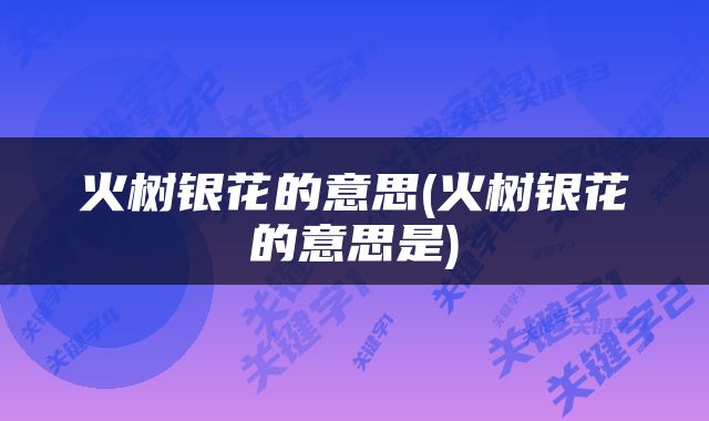火树银花的意思(火树银花的意思是)
