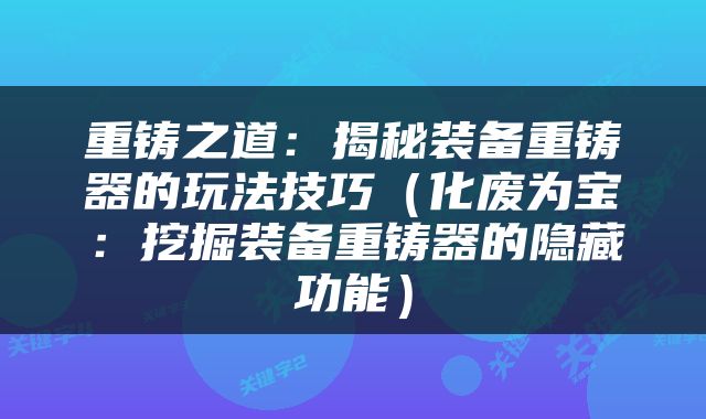重铸之道：揭秘装备重铸器的玩法技巧（化废为宝：挖掘装备重铸器的隐藏功能）