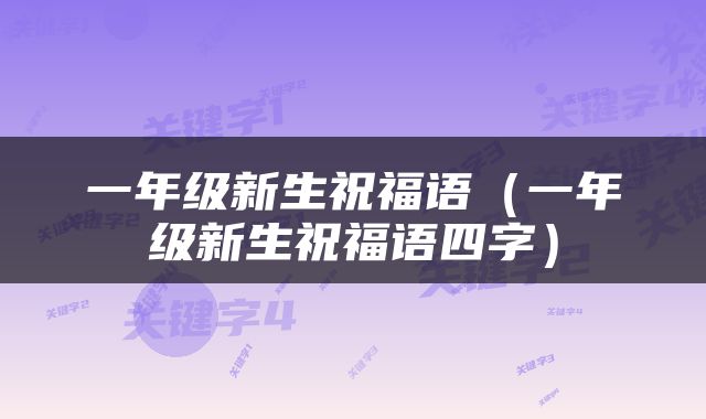 一年级新生祝福语（一年级新生祝福语四字）