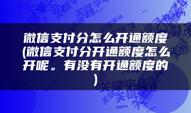 微信支付分怎么开通额度(微信支付分开通额度怎么开呢。有没有开通额度的)
