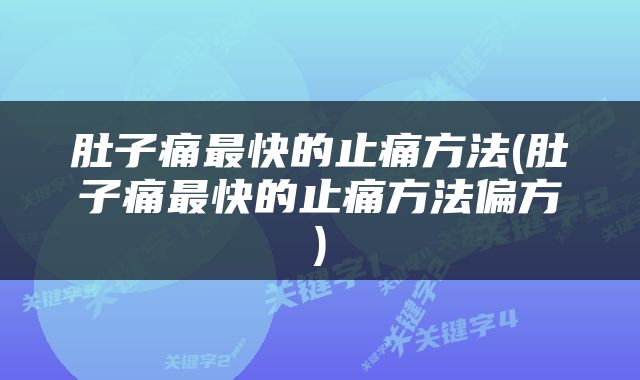 肚子痛最快的止痛方法(肚子痛最快的止痛方法偏方)