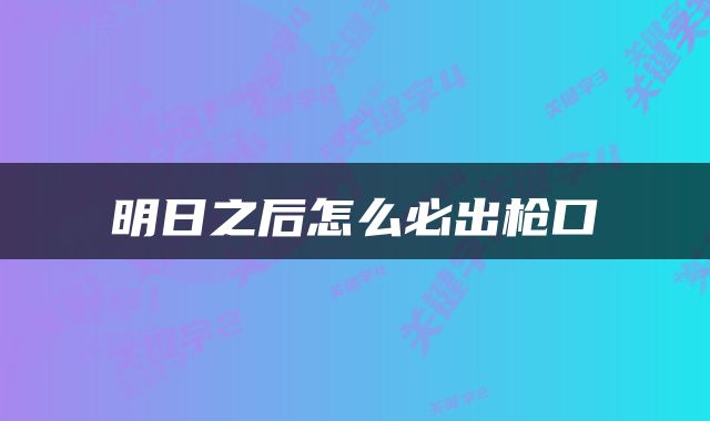 明日之后怎么必出枪口