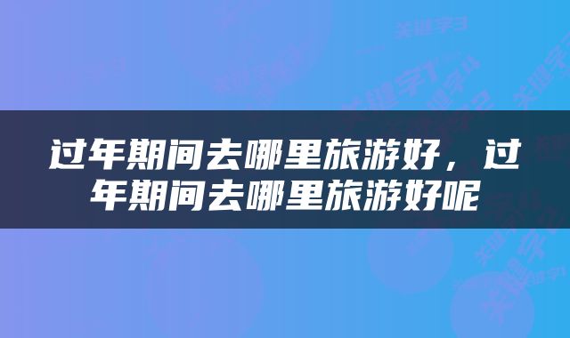 过年期间去哪里旅游好，过年期间去哪里旅游好呢