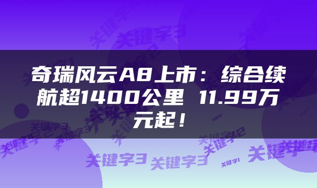 奇瑞风云A8上市：综合续航超1400公里 11.99万元起！