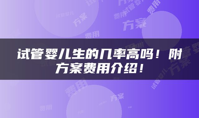 试管婴儿生的几率高吗！附方案费用介绍！