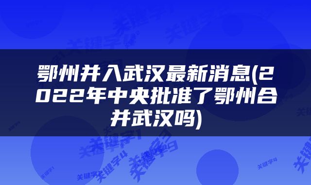 鄂州并入武汉最新消息(2022年中央批准了鄂州合并武汉吗)
