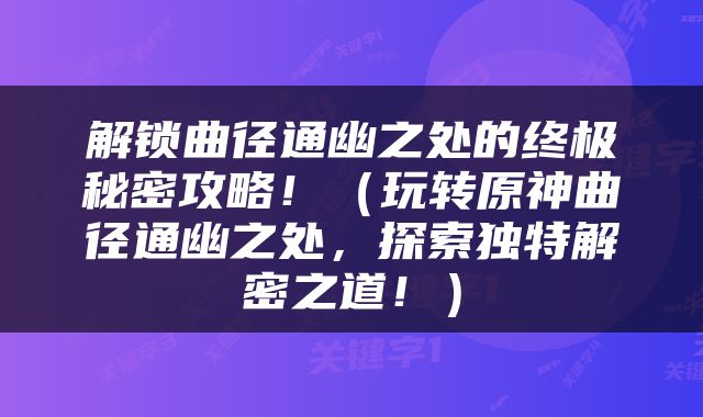 解锁曲径通幽之处的终极秘密攻略！（玩转原神曲径通幽之处，探索独特解密之道！）