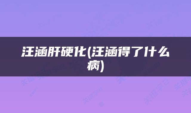 汪涵肝硬化(汪涵得了什么病)