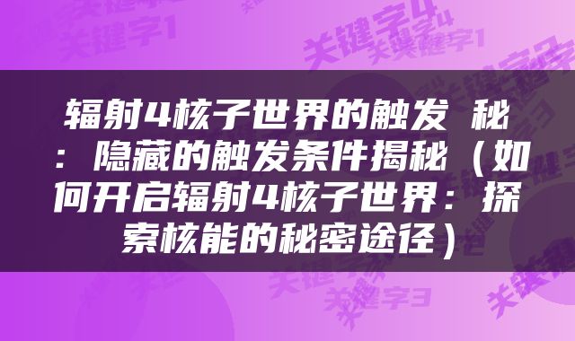 辐射4核子世界的触发奧秘：隐藏的触发条件揭秘（如何开启辐射4核子世界：探索核能的秘密途径）