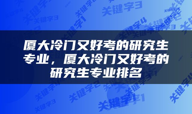 厦大冷门又好考的研究生专业，厦大冷门又好考的研究生专业排名