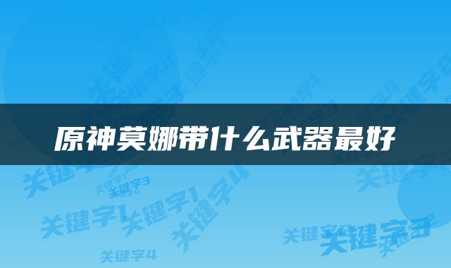 原神莫娜带什么武器最好