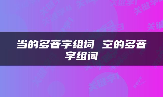 当的多音字组词 空的多音字组词