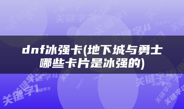 dnf冰强卡(地下城与勇士哪些卡片是冰强的)