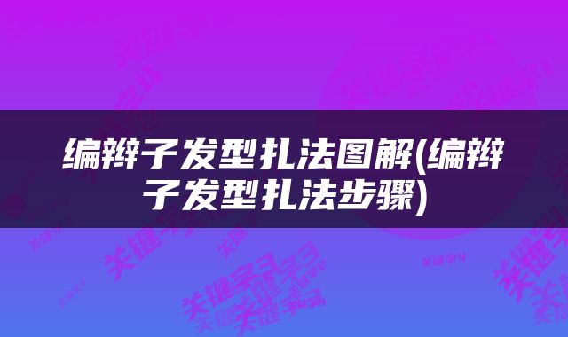 编辫子发型扎法图解(编辫子发型扎法步骤)