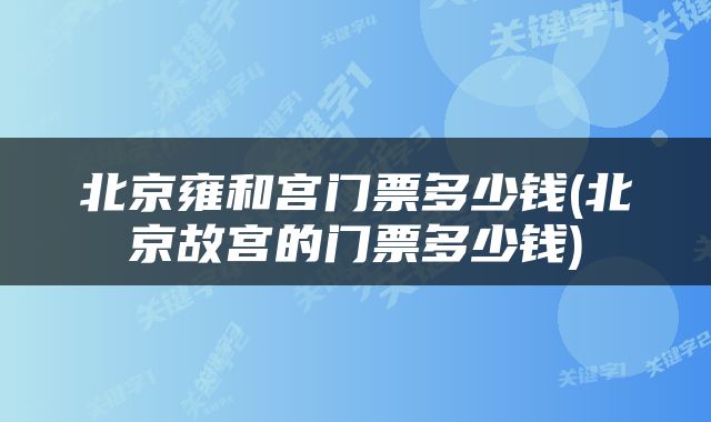 北京雍和宫门票多少钱(北京故宫的门票多少钱)