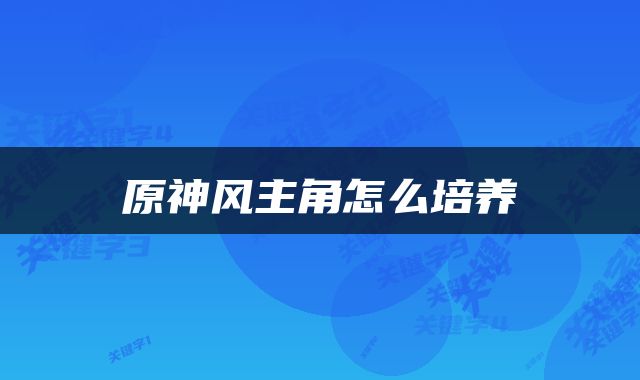 原神风主角怎么培养