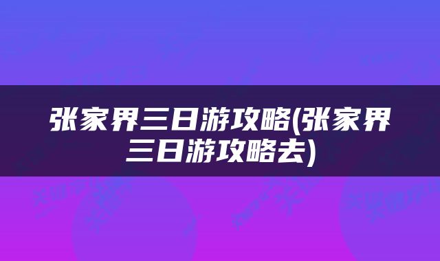 张家界三日游攻略(张家界三日游攻略去)