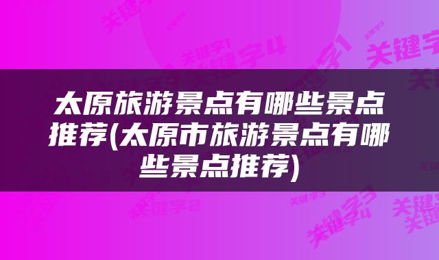 太原旅游景点有哪些景点推荐(太原市旅游景点有哪些景点推荐)