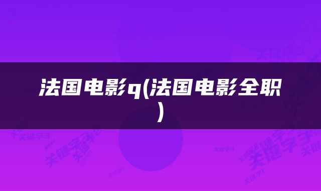 法国电影q(法国电影全职)