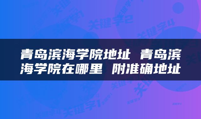 青岛滨海学院地址 青岛滨海学院在哪里 附准确地址