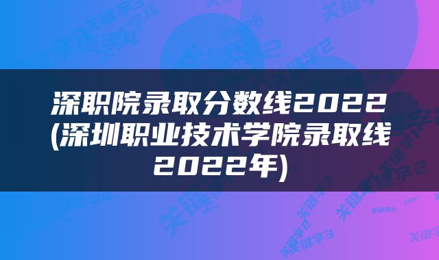 深职院录取分数线2022(深圳职业技术学院录取线2022年)