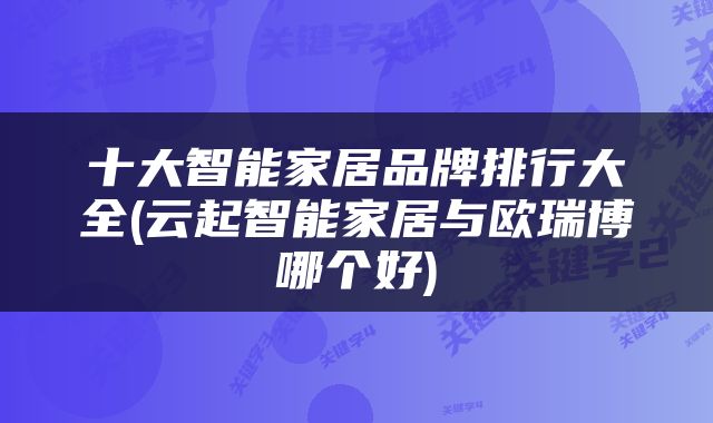十大智能家居品牌排行大全(云起智能家居与欧瑞博哪个好)
