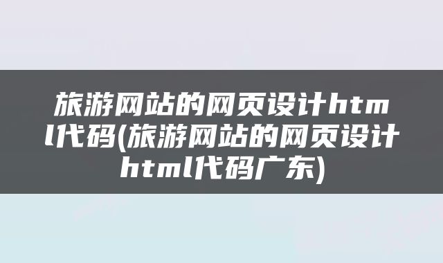 旅游网站的网页设计html代码(旅游网站的网页设计html代码广东)