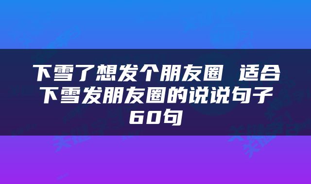 下雪了想发个朋友圈 适合下雪发朋友圈的说说句子60句