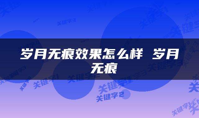 岁月无痕效果怎么样 岁月 无痕