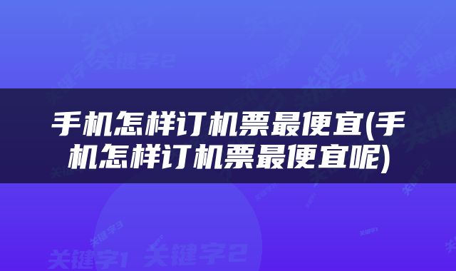 手机怎样订机票最便宜(手机怎样订机票最便宜呢)