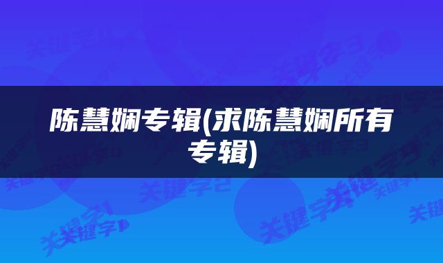 陈慧娴专辑(求陈慧娴所有专辑)