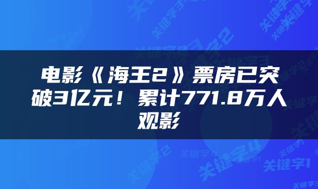 电影《海王2》票房已突破3亿元!累计771.8万人观影