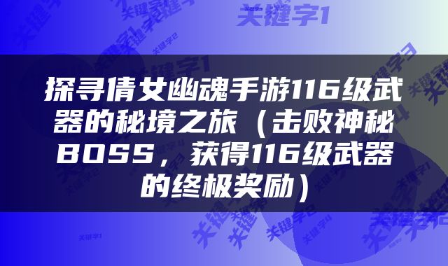 探寻倩女幽魂手游116级武器的秘境之旅（击败神秘BOSS，获得116级武器的终极奖励）