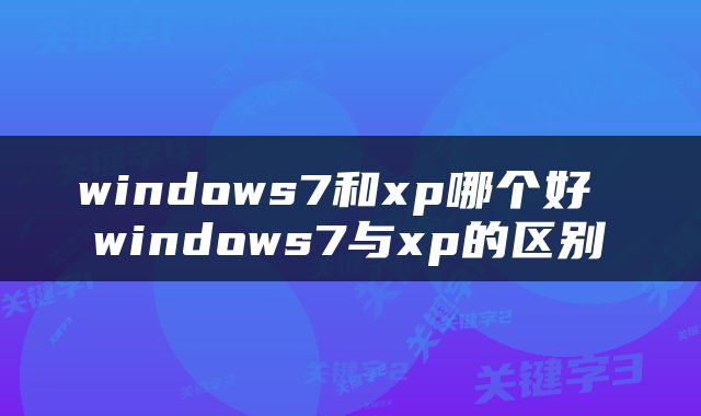 windows7和xp哪个好 windows7与xp的区别