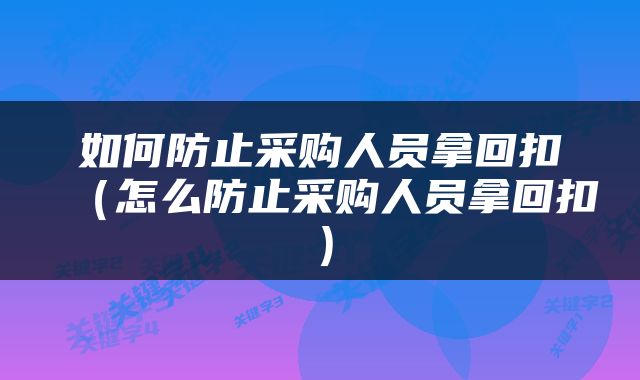 如何防止采购人员拿回扣（怎么防止采购人员拿回扣）