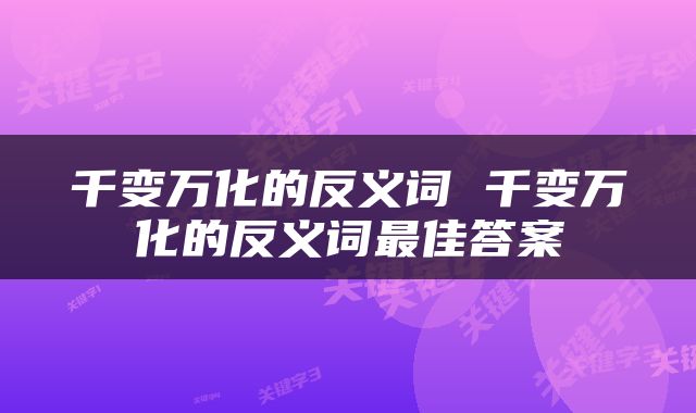 千变万化的反义词 千变万化的反义词最佳答案