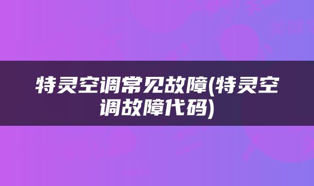 特灵空调常见故障(特灵空调故障代码)