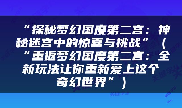 “探秘梦幻国度第二宫：神秘迷宫中的惊喜与挑战”（“重返梦幻国度第二宫：全新玩法让你重新爱上这个奇幻世界”）
