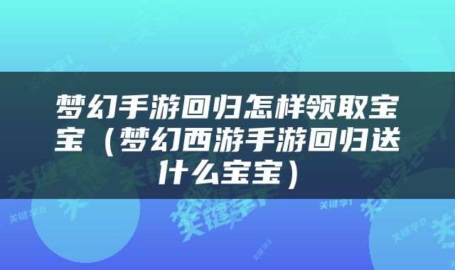 梦幻手游回归怎样领取宝宝（梦幻西游手游回归送什么宝宝）