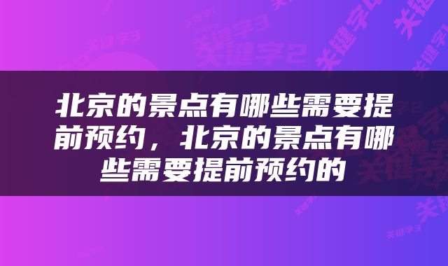 北京的景点有哪些需要提前预约，北京的景点有哪些需要提前预约的