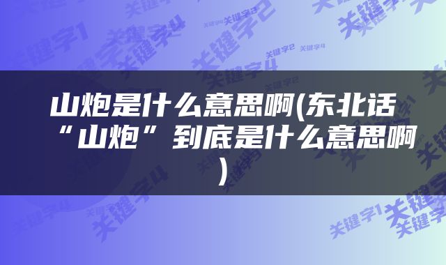 山炮是什么意思啊(东北话“山炮”到底是什么意思啊)