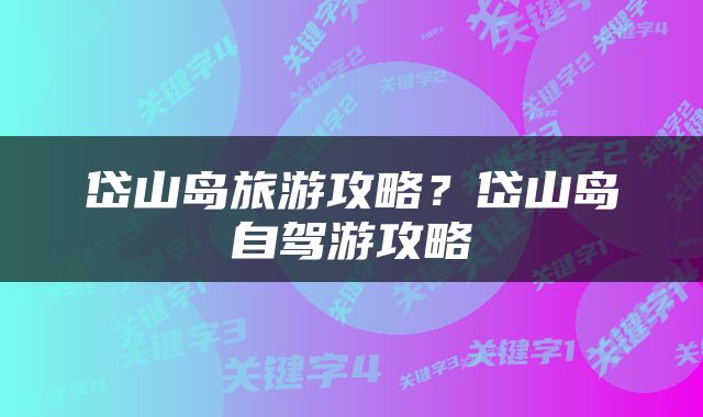 岱山岛旅游攻略？岱山岛自驾游攻略
