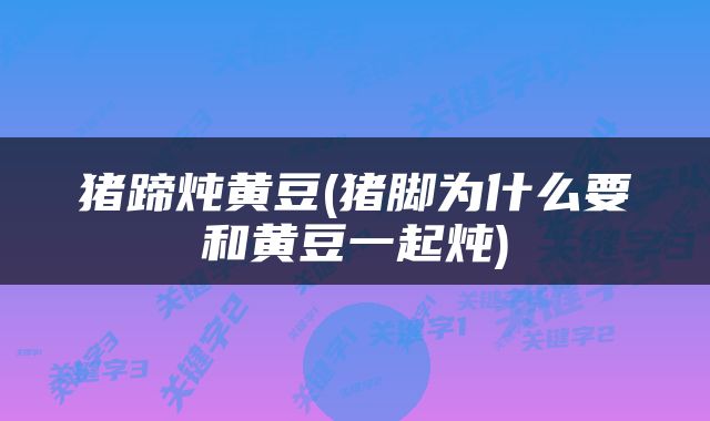 猪蹄炖黄豆(猪脚为什么要和黄豆一起炖)
