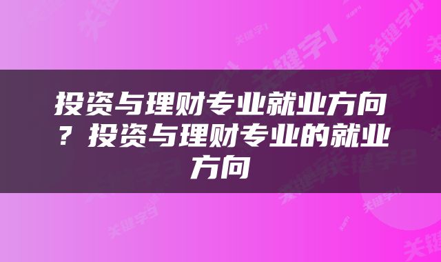 投资与理财专业就业方向？投资与理财专业的就业方向