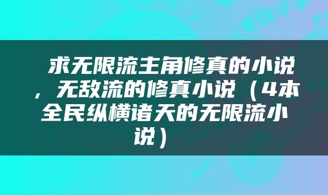  求无限流主角修真的小说，无敌流的修真小说（4本全民纵横诸天的无限流小说） 