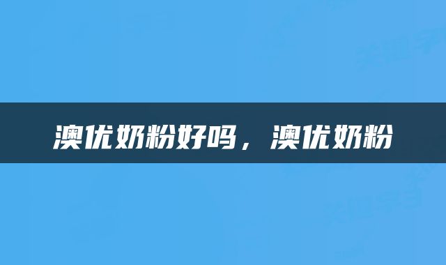澳优奶粉好吗，澳优奶粉