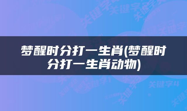 梦醒时分打一生肖(梦醒时分打一生肖动物)