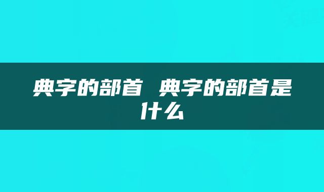 典字的部首 典字的部首是什么