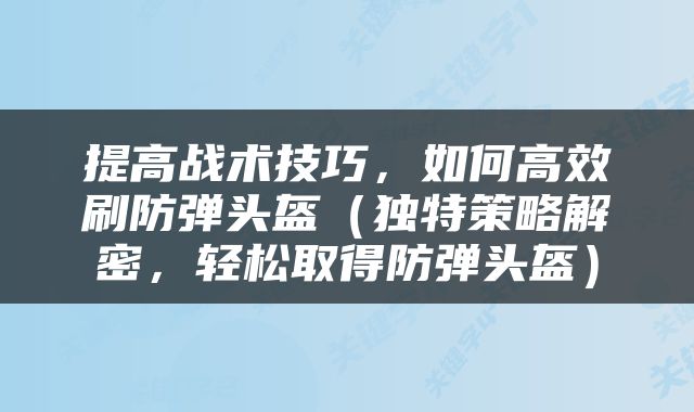 提高战术技巧，如何高效刷防弹头盔（独特策略解密，轻松取得防弹头盔）