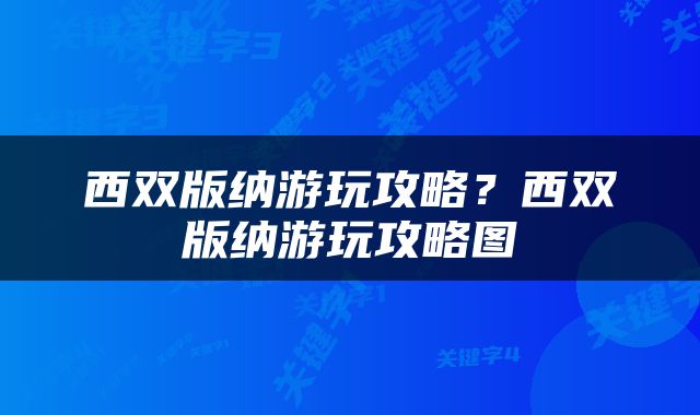 西双版纳游玩攻略？西双版纳游玩攻略图
